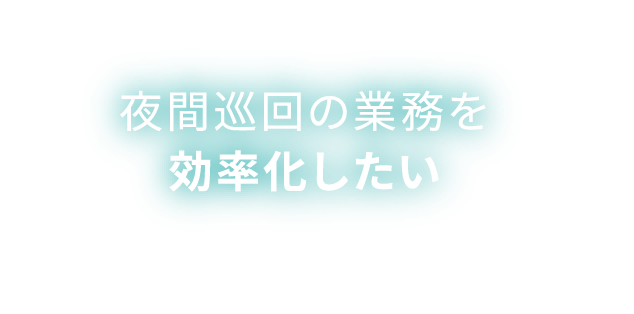 夜間巡回の業務を効率化したい